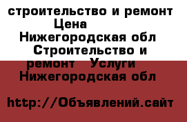 строительство и ремонт › Цена ­ 1 000 - Нижегородская обл. Строительство и ремонт » Услуги   . Нижегородская обл.